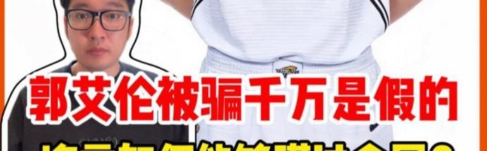 篮球比赛-郭艾伦被骗千万是假的，谣言为何能够瞒过全网？｜锋面评论
